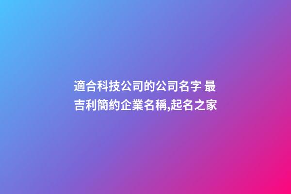 適合科技公司的公司名字 最吉利簡約企業名稱,起名之家-第1張-公司起名-玄機派
